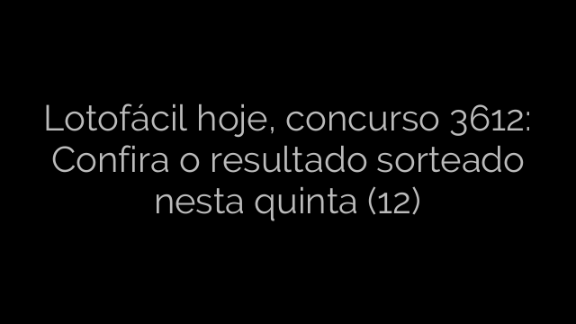 ​Lotofácil hoje, concurso 3612: Confira o resultado sorteado nesta quinta (12) 